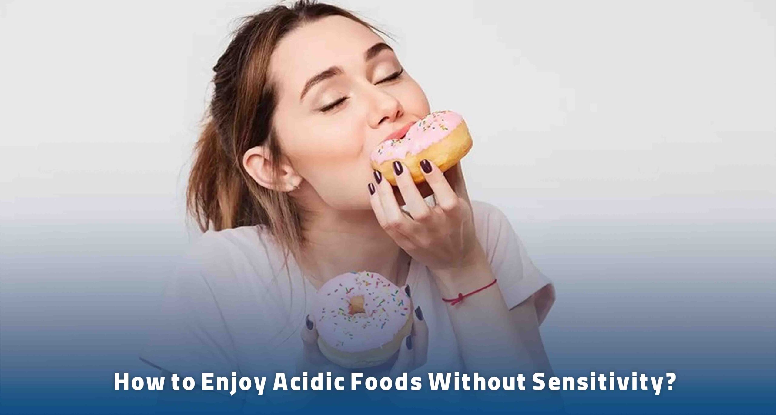 How to Enjoy Acidic Foods Without Sensitivity? 