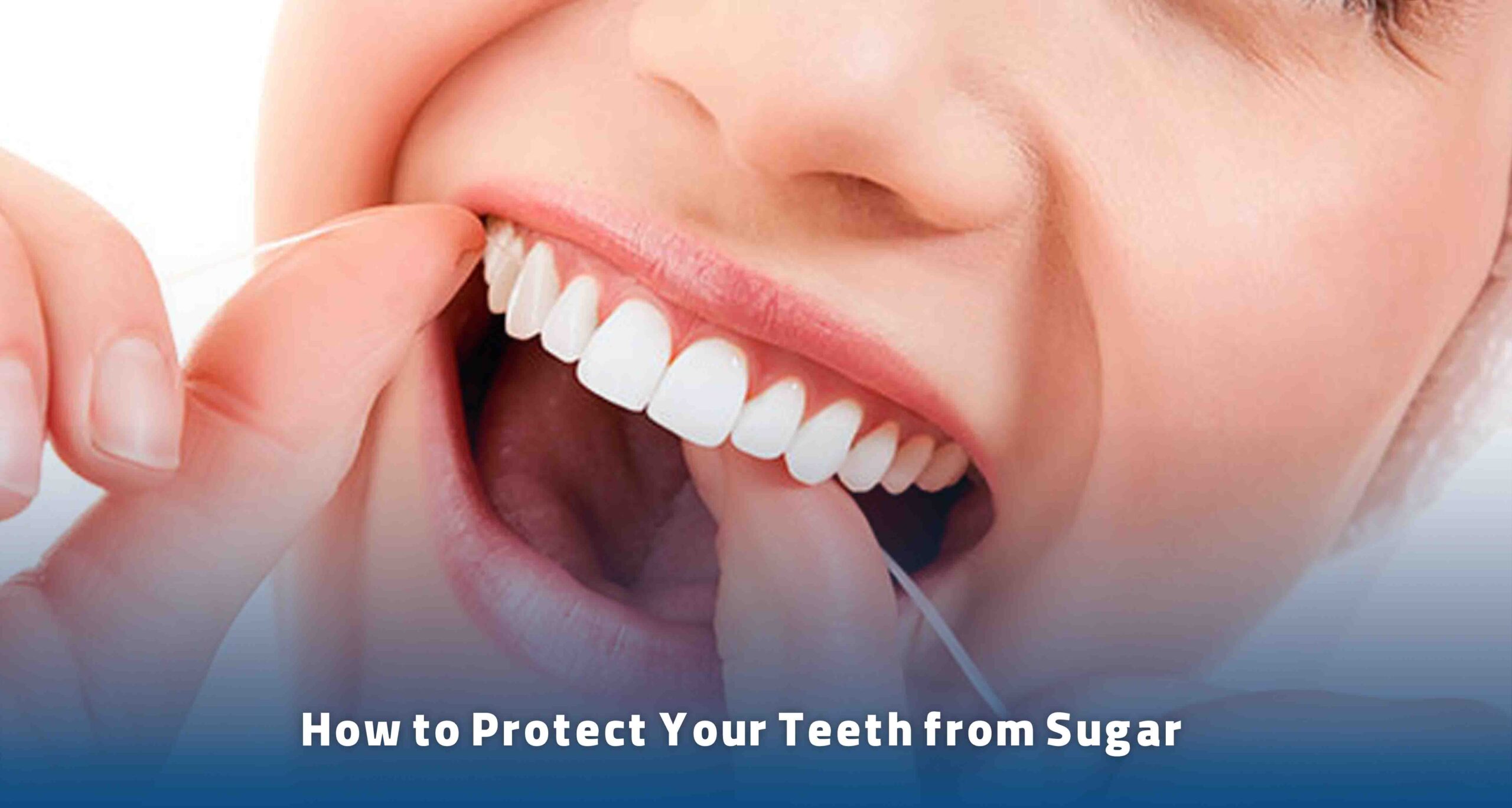 How to Protect Your Teeth from Sugar